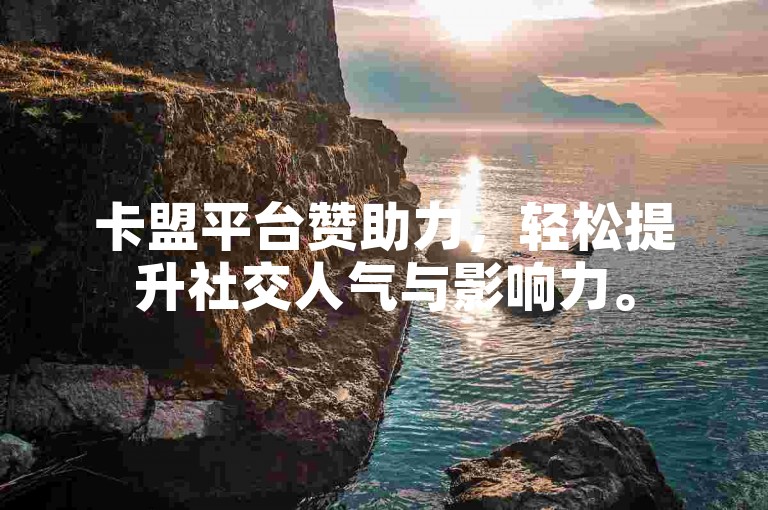 卡盟平台赞助力，轻松提升社交人气与影响力。