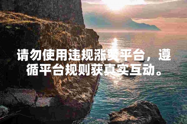 请勿使用违规涨赞平台，遵循平台规则获真实互动。