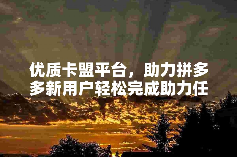 优质卡盟平台，助力拼多多新用户轻松完成助力任务。