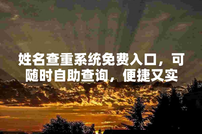姓名查重系统免费入口，可随时自助查询，便捷又实用。