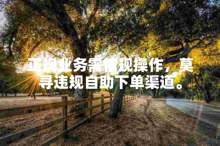 正规业务需依规操作，莫寻违规自助下单渠道。
