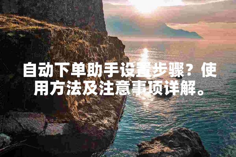 自动下单助手设置步骤？使用方法及注意事项详解。