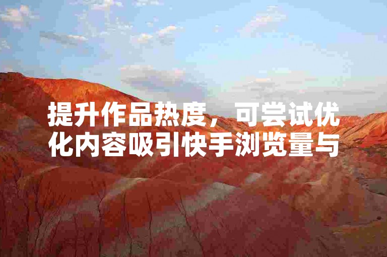 提升作品热度，可尝试优化内容吸引快手浏览量与点赞。