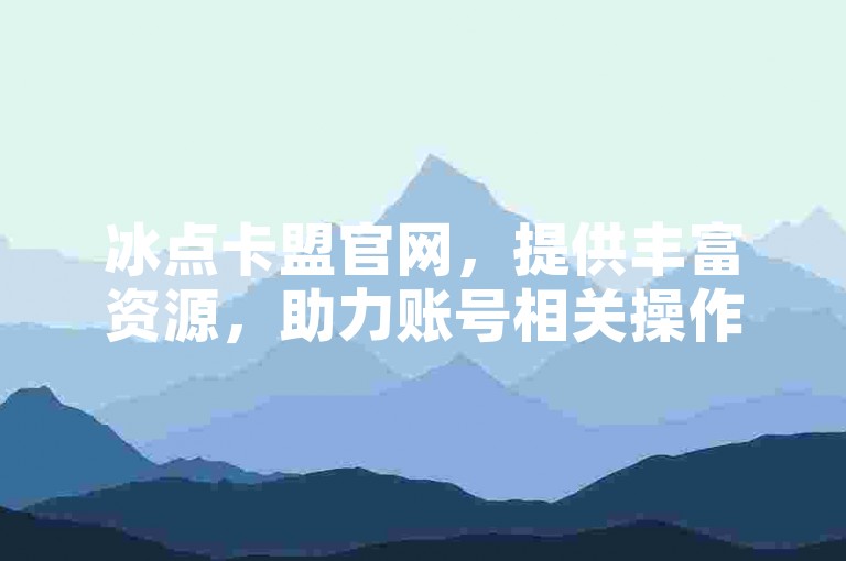冰点卡盟官网，提供丰富资源，助力账号相关操作。