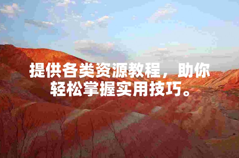 提供各类资源教程，助你轻松掌握实用技巧。