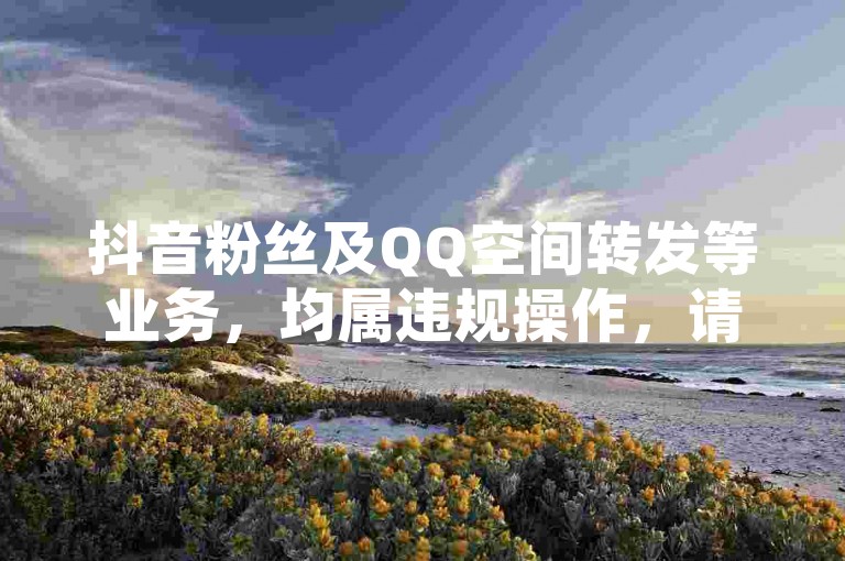 抖音粉丝及QQ空间转发等业务，均属违规操作，请勿尝试。