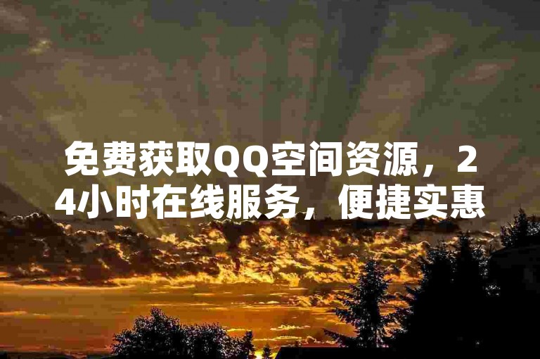 免费获取QQ空间资源，24小时在线服务，便捷实惠。