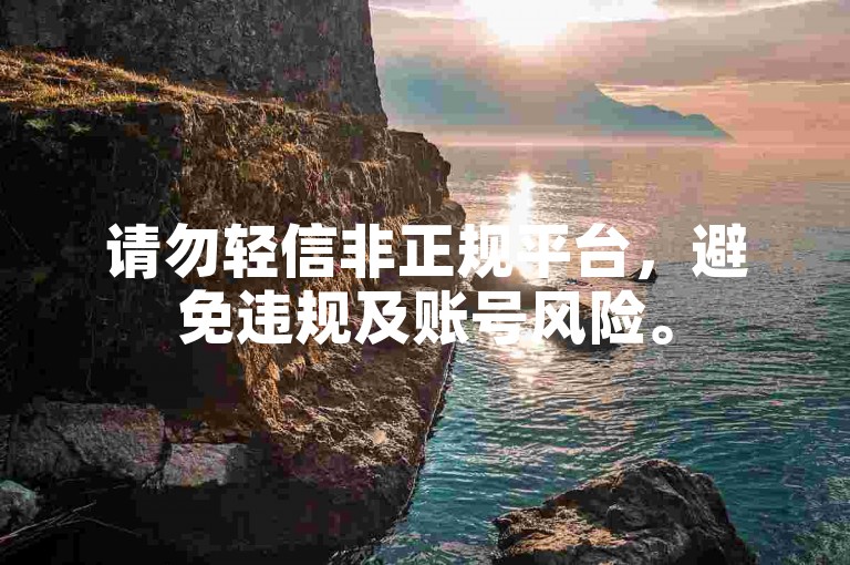 请勿轻信非正规平台，避免违规及账号风险。