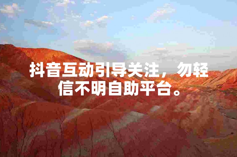 抖音互动引导关注，勿轻信不明自助平台。