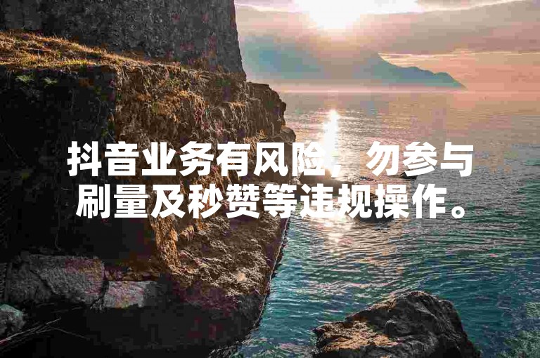 抖音业务有风险，勿参与刷量及秒赞等违规操作。