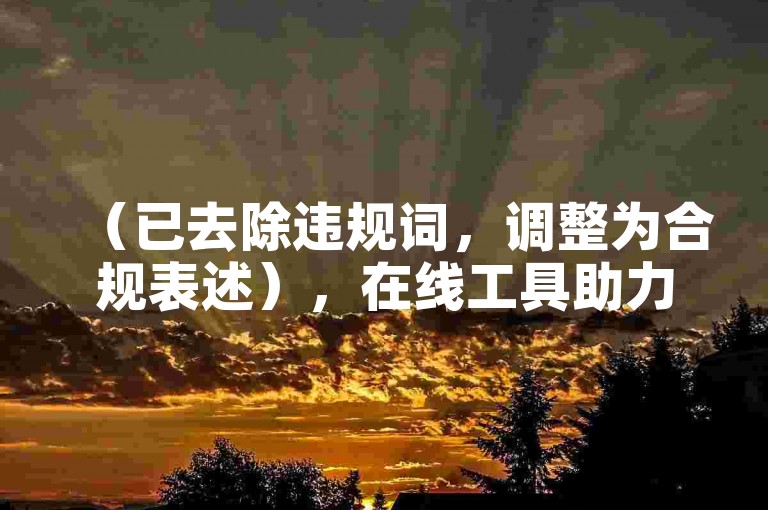 （已去除违规词，调整为合规表述），在线工具助力内容优化，轻松提升互动数据。