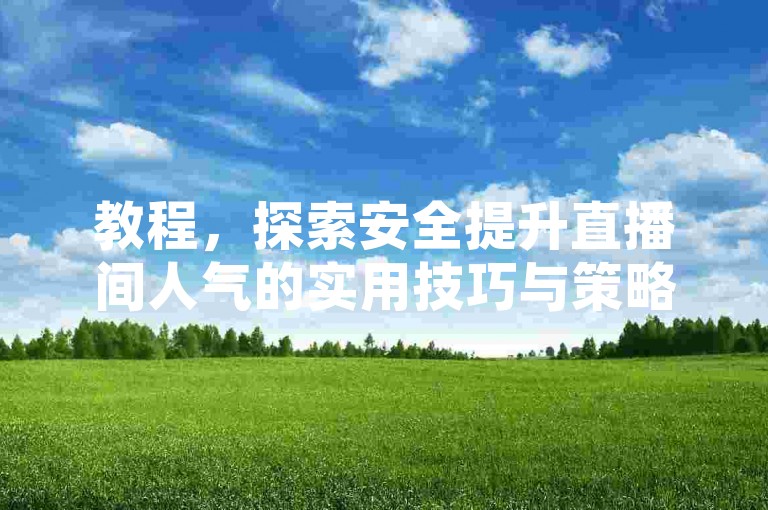 教程，探索安全提升直播间人气的实用技巧与策略。