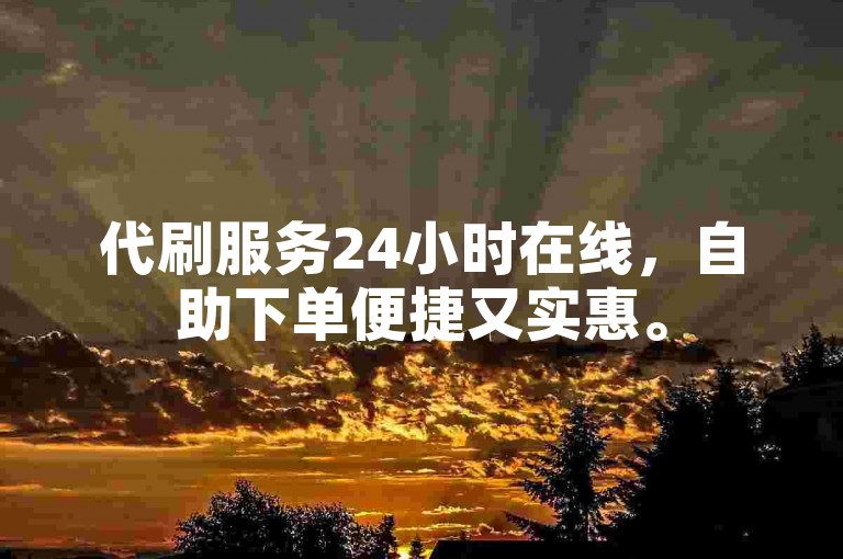 代刷服务24小时在线，自助下单便捷又实惠。