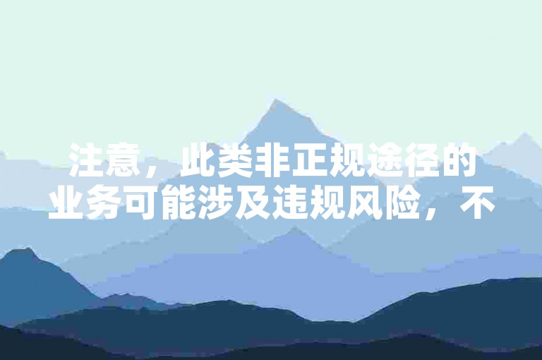 注意，此类非正规途径的业务可能涉及违规风险，不建议尝试。