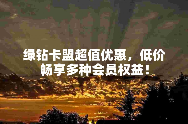 绿钻卡盟超值优惠，低价畅享多种会员权益！