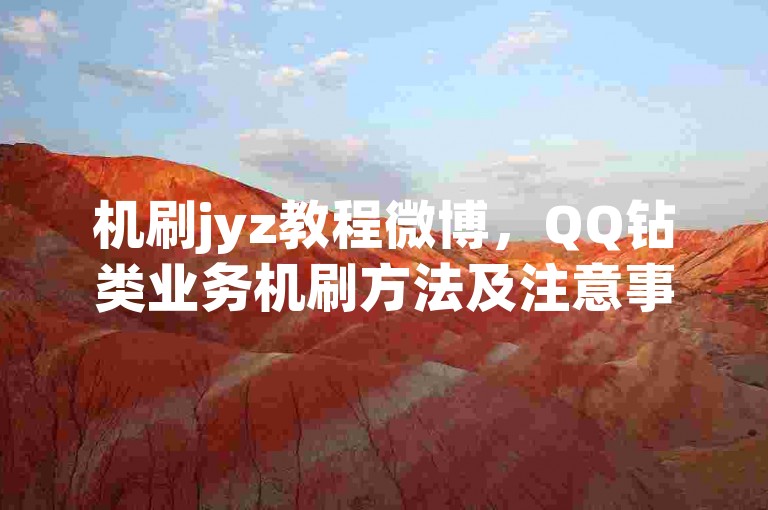 机刷jyz教程微博，QQ钻类业务机刷方法及注意事项详解。