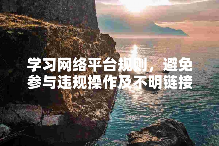 学习网络平台规则，避免参与违规操作及不明链接活动。