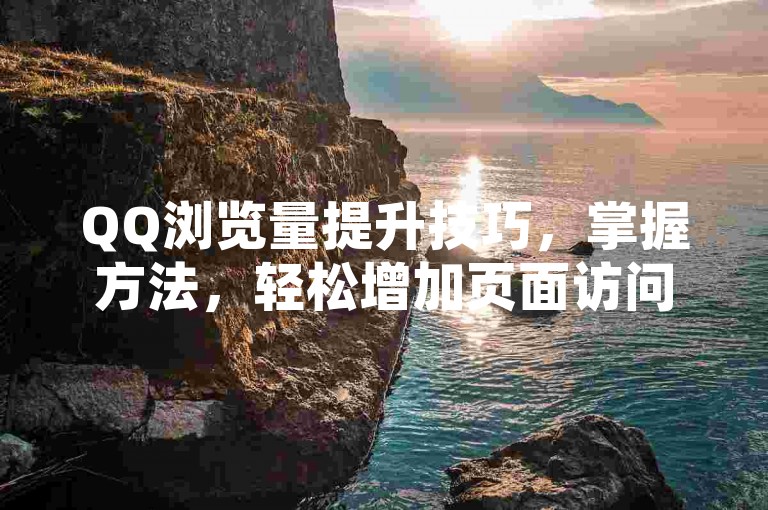QQ浏览量提升技巧，掌握方法，轻松增加页面访问量！