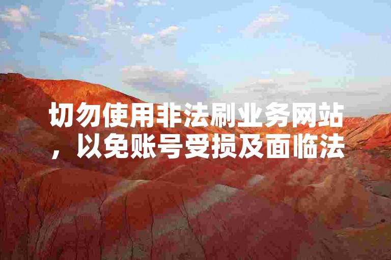 切勿使用非法刷业务网站，以免账号受损及面临法律风险。