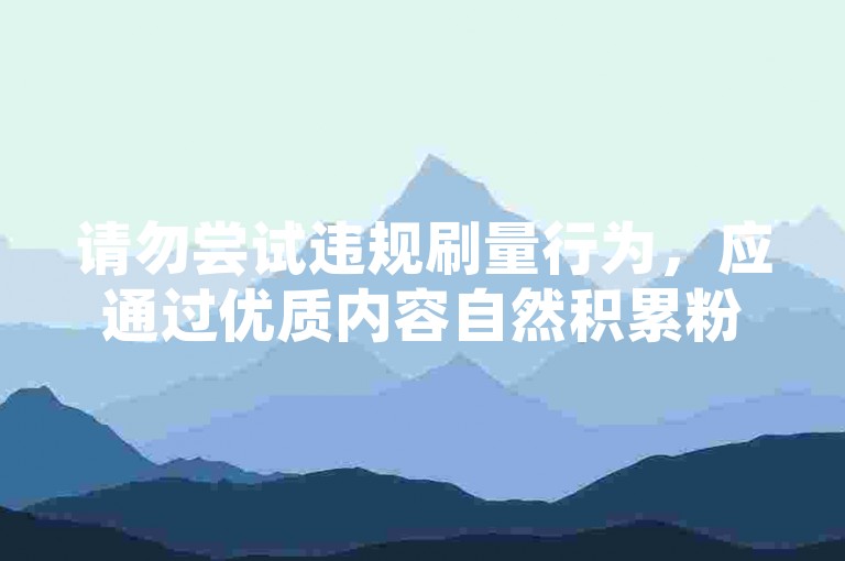 请勿尝试违规刷量行为，应通过优质内容自然积累粉丝与播放。