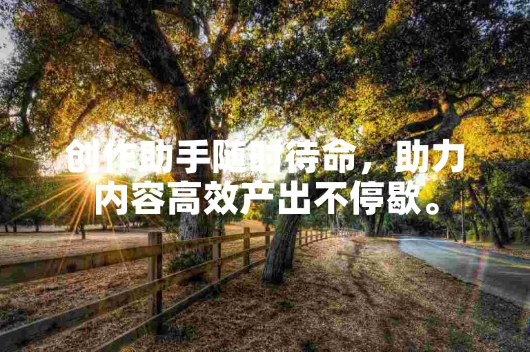 创作助手随时待命，助力内容高效产出不停歇。