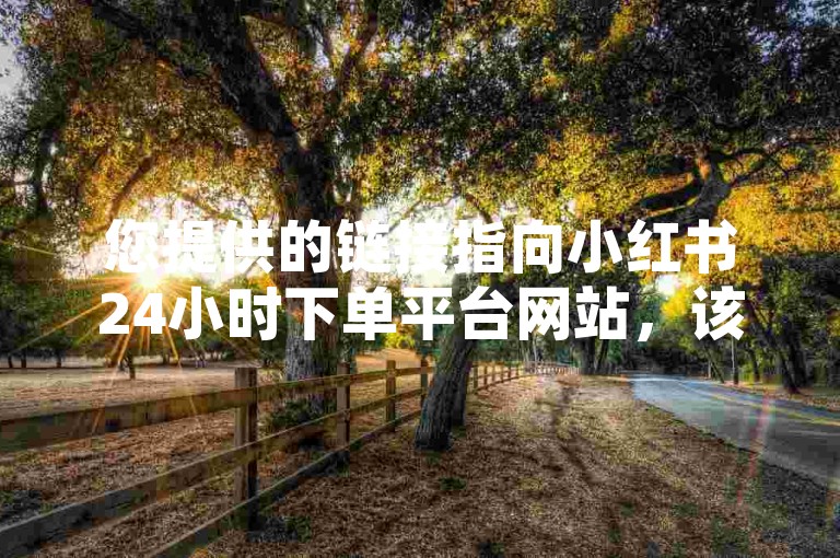您提供的链接指向小红书24小时下单平台网站，该平台提供超低价ks业务自助下单服务。