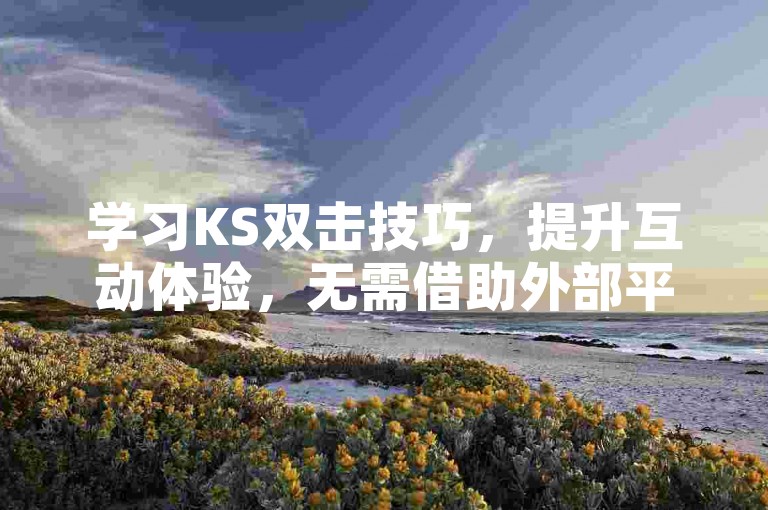 学习KS双击技巧，提升互动体验，无需借助外部平台。