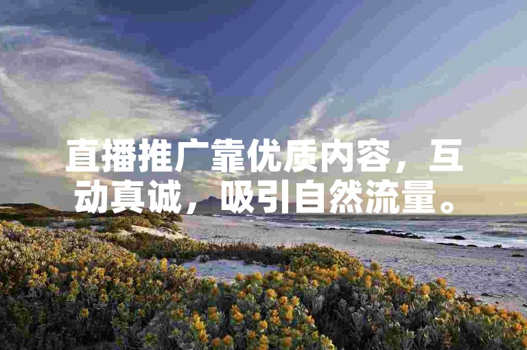 直播推广靠优质内容，互动真诚，吸引自然流量。