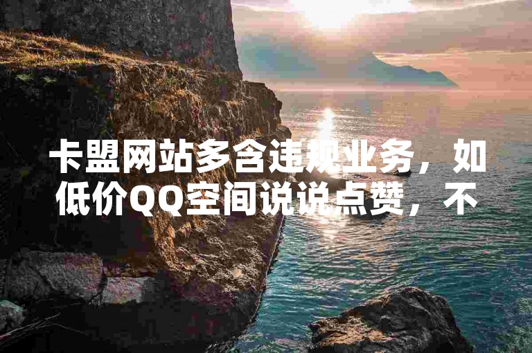 卡盟网站多含违规业务，如低价QQ空间说说点赞，不建议使用。