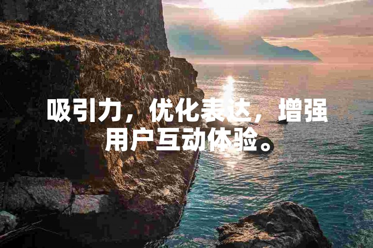 吸引力，优化表达，增强用户互动体验。