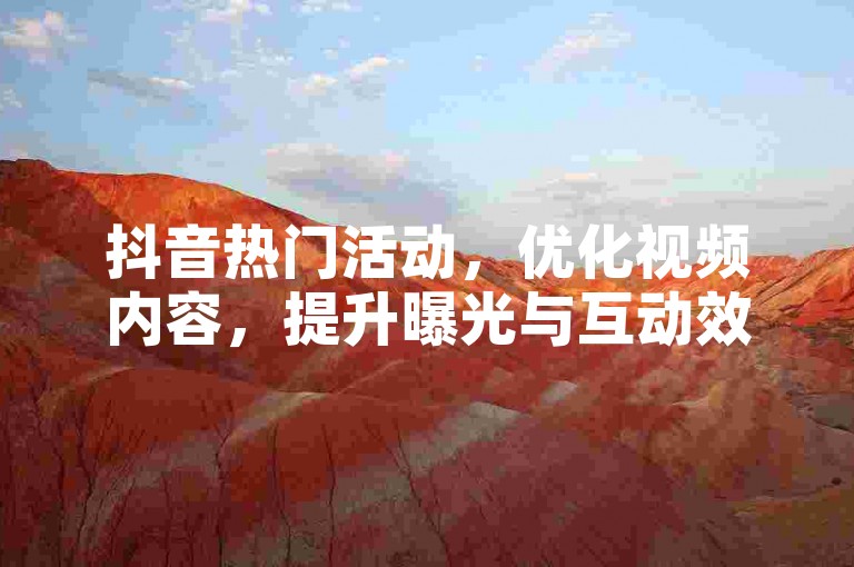 抖音热门活动，优化视频内容，提升曝光与互动效果