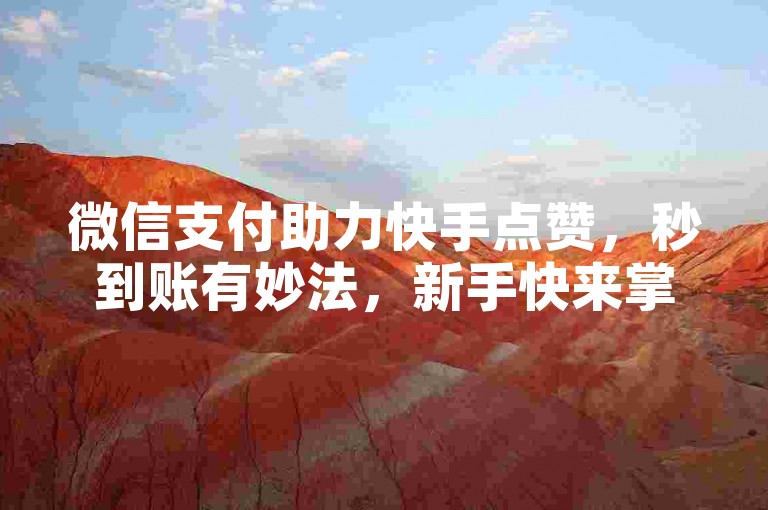 微信支付助力快手点赞，秒到账有妙法，新手快来掌握！