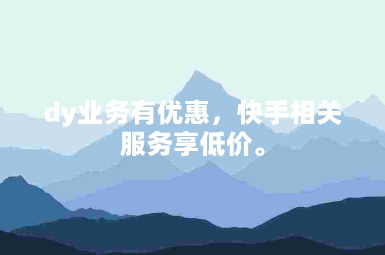 dy业务有优惠，快手相关服务享低价。