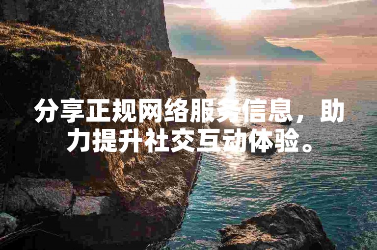 分享正规网络服务信息，助力提升社交互动体验。