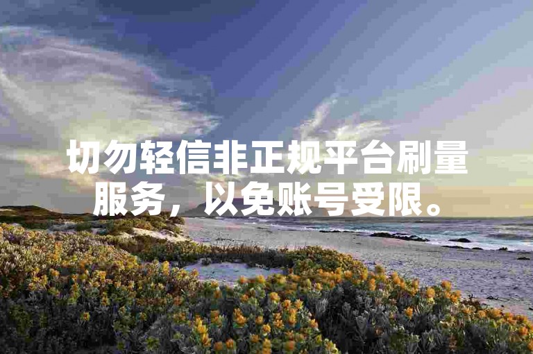 切勿轻信非正规平台刷量服务，以免账号受限。