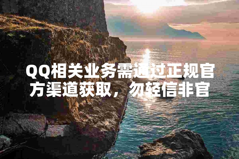 QQ相关业务需通过正规官方渠道获取，勿轻信非官方平台。