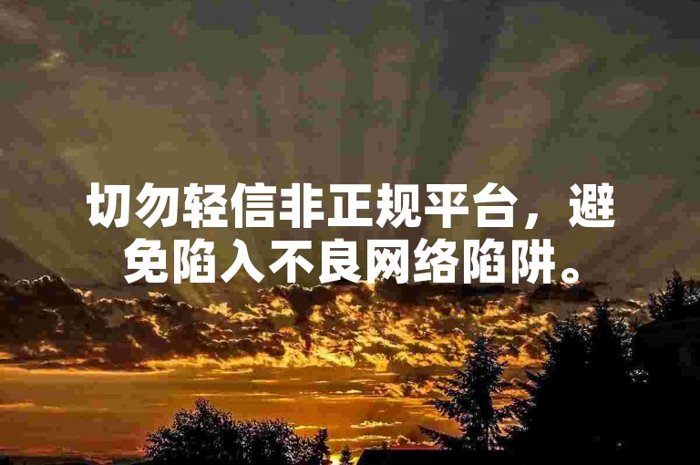 切勿轻信非正规平台，避免陷入不良网络陷阱。