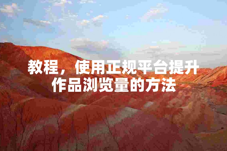 教程，使用正规平台提升作品浏览量的方法