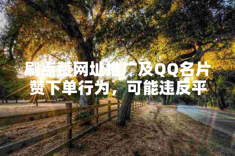 刷点赞网址推广及QQ名片赞下单行为，可能违反平台规定，存在风险。