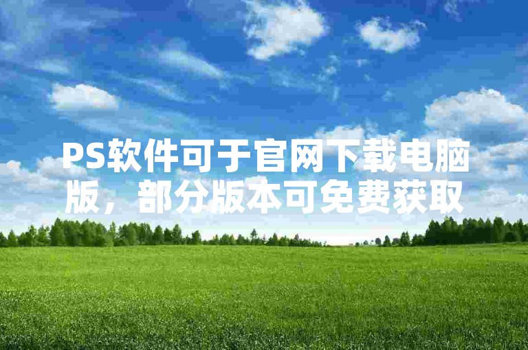 PS软件可于官网下载电脑版，部分版本可免费获取安装使用。