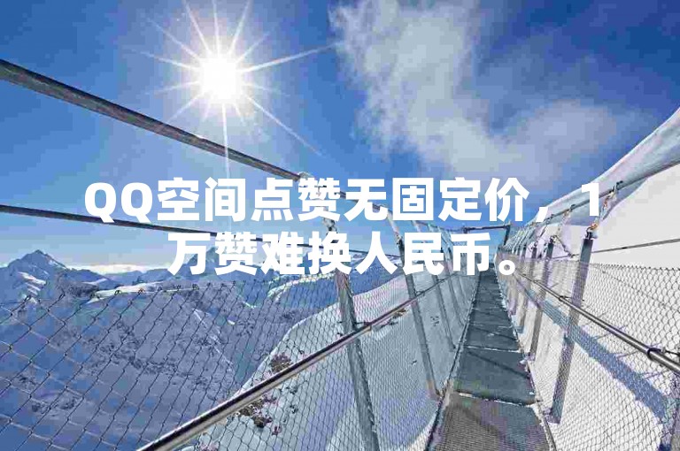 QQ空间点赞无固定价，1万赞难换人民币。