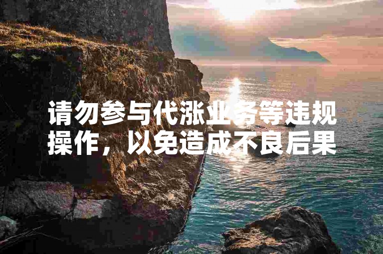 请勿参与代涨业务等违规操作，以免造成不良后果。