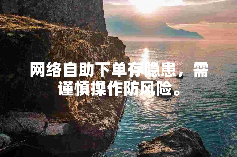 网络自助下单存隐患，需谨慎操作防风险。