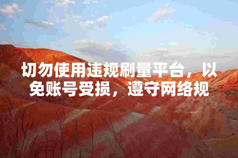 切勿使用违规刷量平台，以免账号受损，遵守网络规则。