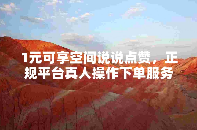 1元可享空间说说点赞，正规平台真人操作下单服务。