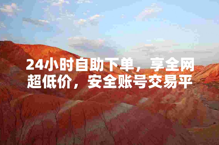 24小时自助下单，享全网超低价，安全账号交易平台。