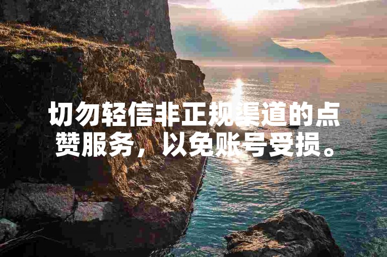 切勿轻信非正规渠道的点赞服务，以免账号受损。