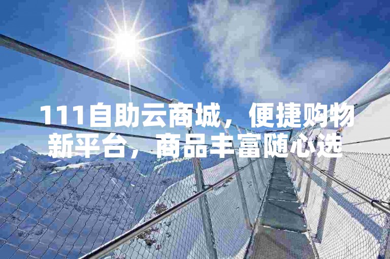 111自助云商城，便捷购物新平台，商品丰富随心选。