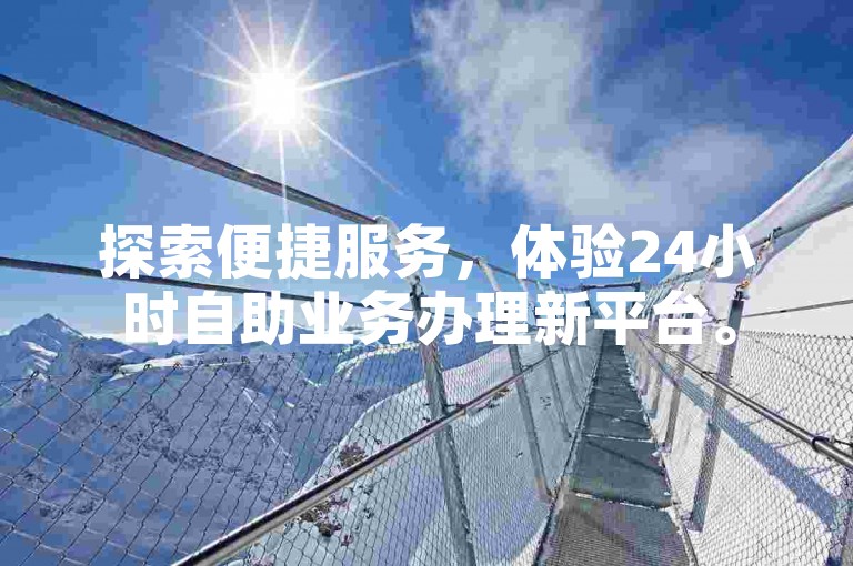 探索便捷服务，体验24小时自助业务办理新平台。