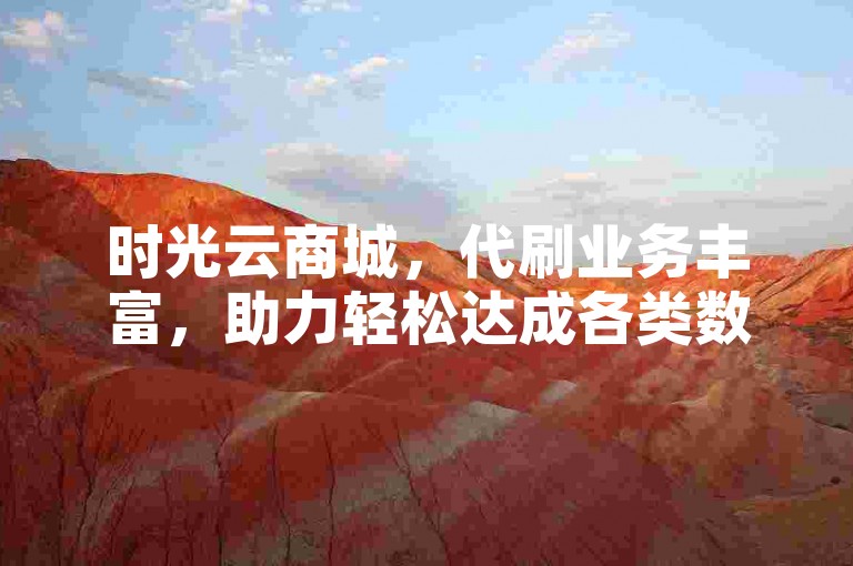 时光云商城，代刷业务丰富，助力轻松达成各类数据需求。